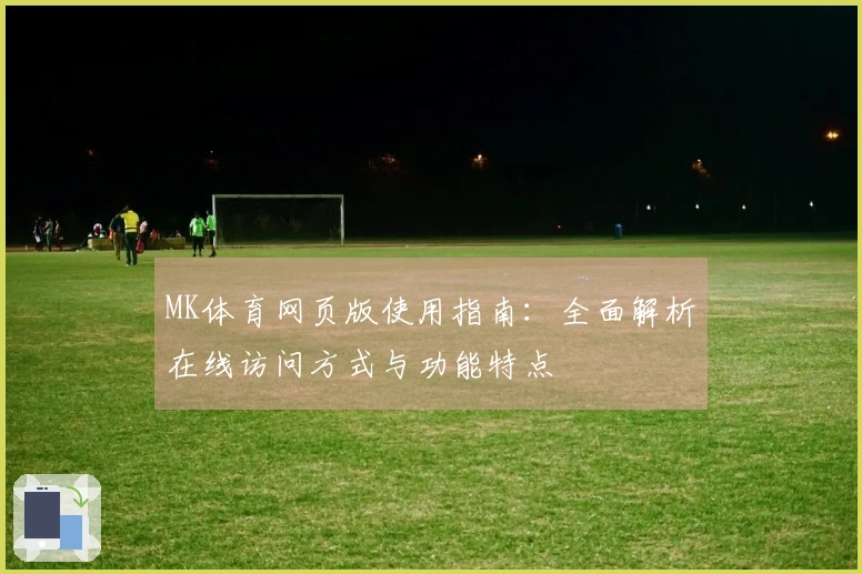 MK体育网页版使用指南:全面解析在线访问方式与功能特点