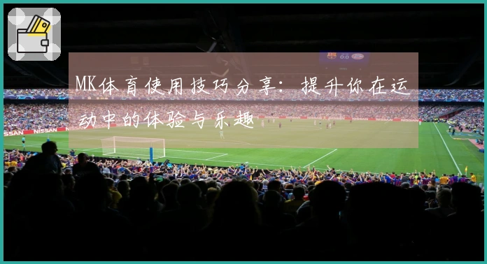 MK体育使用技巧分享：提升你在运动中的体验与乐趣