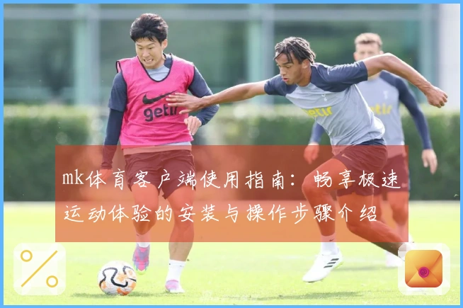 mk体育客户端使用指南：畅享极速运动体验的安装与操作步骤介绍