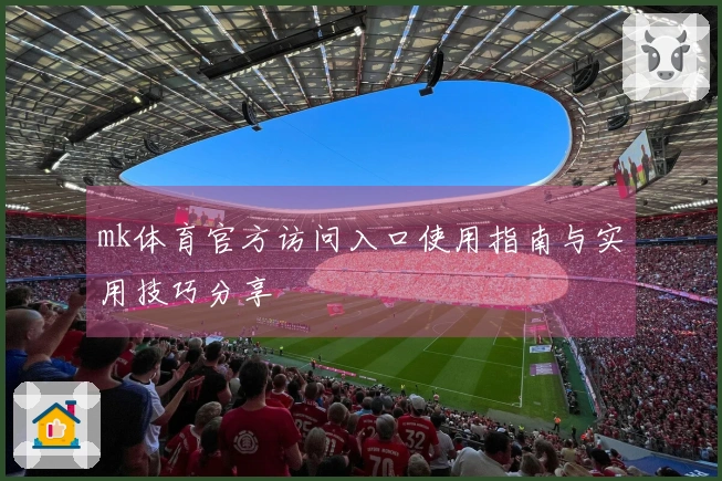mk体育官方访问入口使用指南与实用技巧分享
