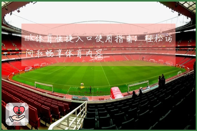 mk体育快捷入口使用指南：轻松访问和畅享体育内容