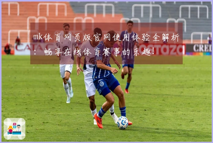 mk体育网页版官网使用体验全解析:畅享在线体育赛事的乐趣!