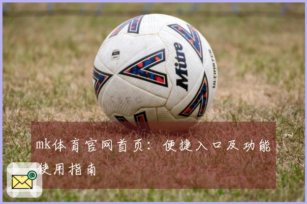 mk体育官网首页：便捷入口及功能使用指南