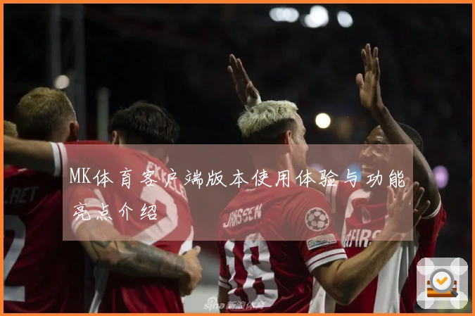 MK体育客户端版本使用体验与功能亮点介绍