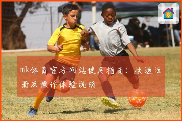 mk体育官方网站使用指南:快速注册及操作体验说明
