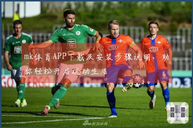 mk体育APP下载及安装步骤说明，助你轻松开启运动生活