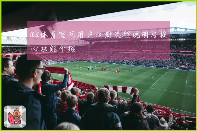 mk体育官网用户注册流程说明与核心功能介绍