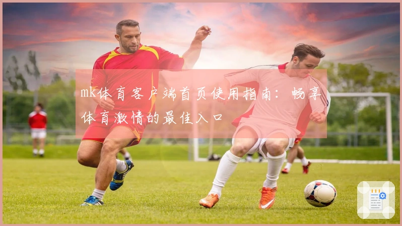 mk体育客户端首页使用指南：畅享体育激情的最佳入口