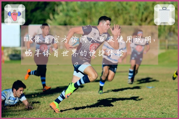 mk体育官方访问入口及使用说明，畅享体育世界的便捷体验