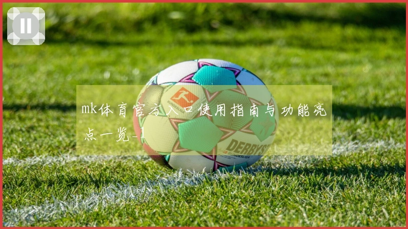mk体育官方入口使用指南与功能亮点一览_1