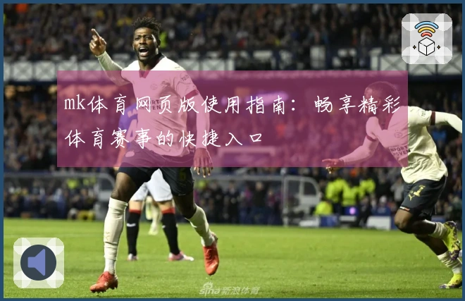 mk体育网页版使用指南：畅享精彩体育赛事的快捷入口