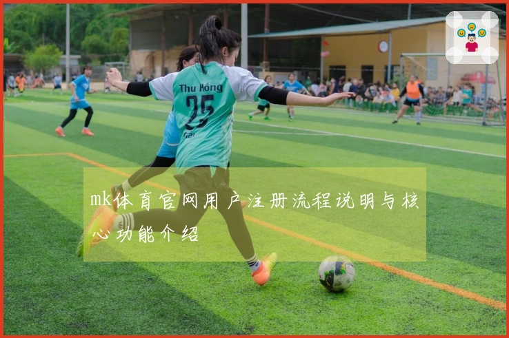 mk体育官网用户注册流程说明与核心功能介绍