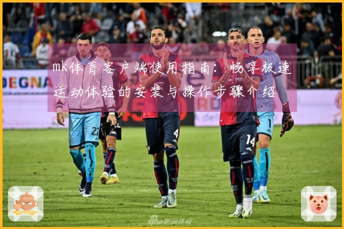 mk体育客户端使用指南：畅享极速运动体验的安装与操作步骤介绍