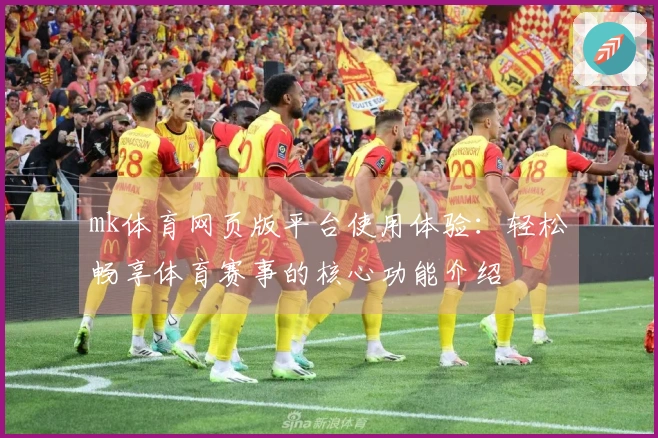 mk体育网页版平台使用体验:轻松畅享体育赛事的核心功能介绍