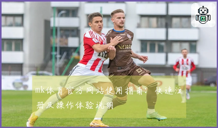 mk体育官方网站使用指南：快速注册及操作体验说明