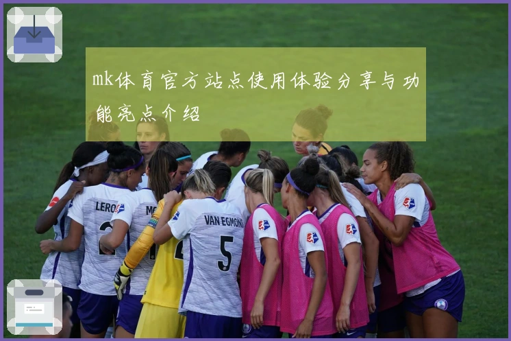 mk体育官方站点使用体验分享与功能亮点介绍