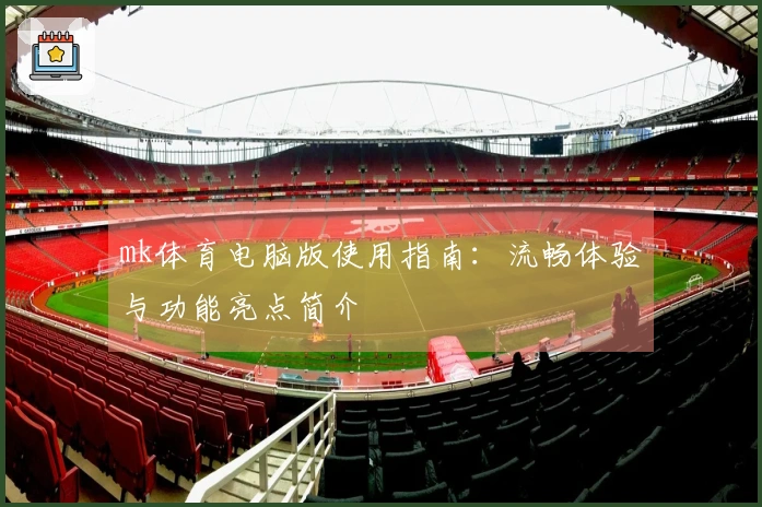 mk体育电脑版使用指南:流畅体验与功能亮点简介