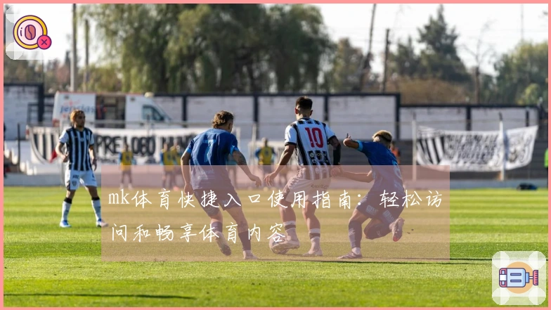 mk体育快捷入口使用指南：轻松访问和畅享体育内容